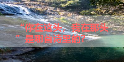 “你在这头，我在那头”是哪首诗里的？ 