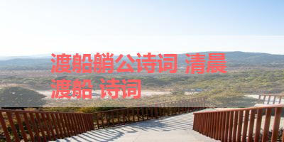 渡船艄公诗词 清晨 渡船 诗词