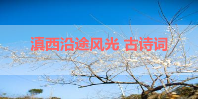 滇西沿途风光 古诗词 