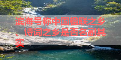 滨海号称中国楹联之乡、诗词之乡是否名副其实 