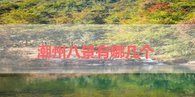 潮州八景有哪几个 