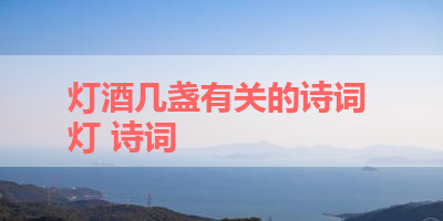 灯酒几盏有关的诗词 灯 诗词