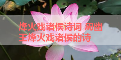 烽火戏诸侯诗词 周幽王烽火戏诸侯的诗 