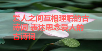 爱人之间互相理解的古诗词 表达思念爱人的古诗词