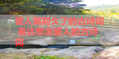 爱人离别久了的古诗词 表达思念爱人的古诗词