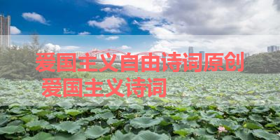 爱国主义自由诗词原创 爱国主义诗词