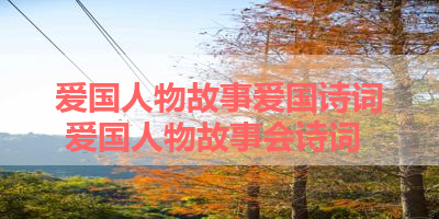 爱国人物故事爱国诗词 爱国人物故事会诗词