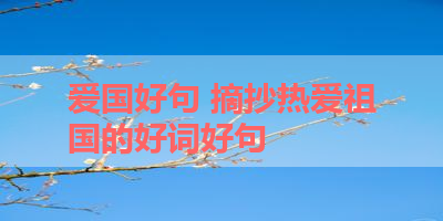 爱国好句 摘抄热爱祖国的好词好句