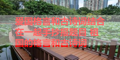 爱国格言和古诗词结合在一起手抄报题目 祖国的格言和古诗词