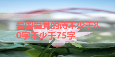 爱国爱党的诗不少于80字不少于75字 