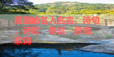 爱国的名人名言，诗句，诗歌，格言，歌曲，歌词 