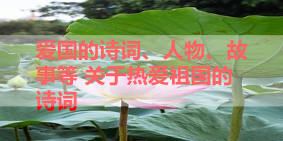 爱国的诗词、人物、故事等 关于热爱祖国的诗词