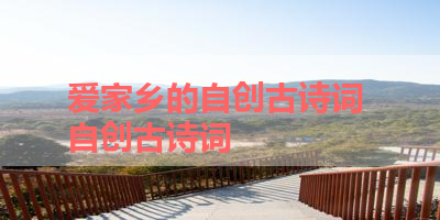 爱家乡的自创古诗词 自创古诗词