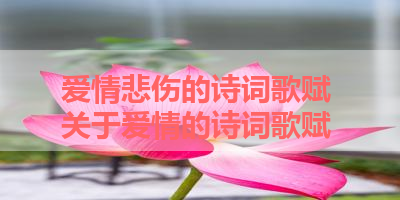 爱情悲伤的诗词歌赋 关于爱情的诗词歌赋