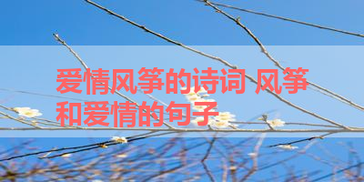 爱情风筝的诗词 风筝和爱情的句子 