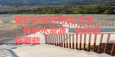 爱护水资源诗词 关于“保护水资源”的诗词有哪些 