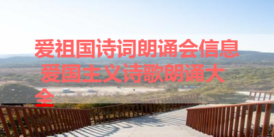 爱祖国诗词朗诵会信息 爱国主义诗歌朗诵大全 