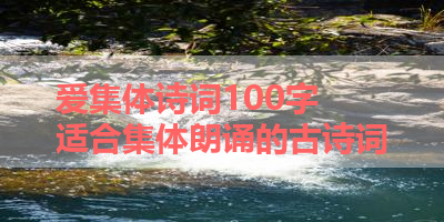 爱集体诗词100字 适合集体朗诵的古诗词