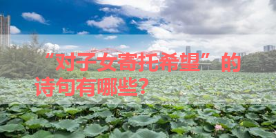 “对子女寄托希望”的诗句有哪些？ 