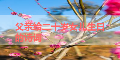 父亲给二十岁女儿生日的诗词 