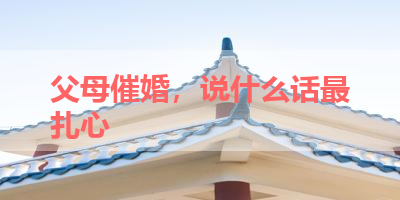 父母催婚，说什么话最扎心 