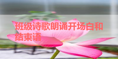 班级诗歌朗诵开场白和结束语 