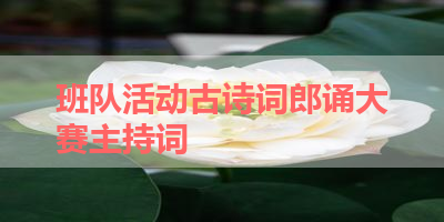班队活动古诗词郎诵大赛主持词 