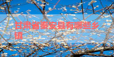 甘肃省秦安县有哪些乡镇 