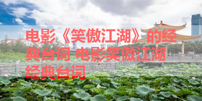 电影《笑傲江湖》的经典台词 电影笑傲江湖经典台词