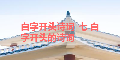 白字开头诗词_七 白字开头的诗词