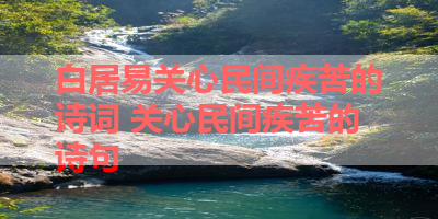 白居易关心民间疾苦的诗词 关心民间疾苦的诗句 