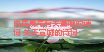 白居易写有关宣城的诗词 关于宣城的诗词 