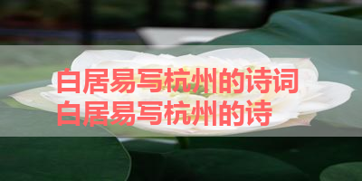白居易写杭州的诗词 白居易写杭州的诗