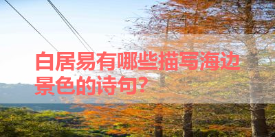 白居易有哪些描写海边景色的诗句？ 