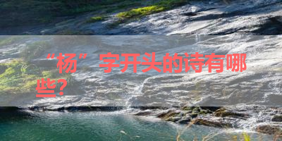 “杨”字开头的诗有哪些？ 