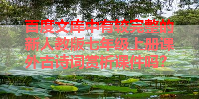 百度文库中有较完整的新人教版七年级上册课外古诗词赏析课件吗？ 
