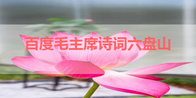 百度毛主席诗词六盘山 