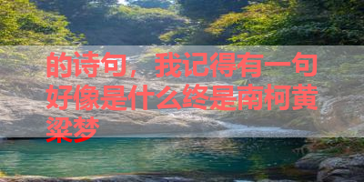 的诗句，我记得有一句好像是什么终是南柯黄粱梦 