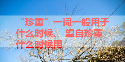 “珍重”一词一般用于什么时候、 望自珍重什么时候用