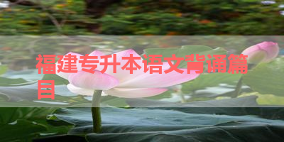 福建专升本语文背诵篇目 