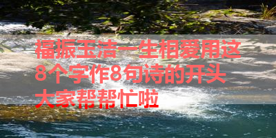 福振玉洁一生相爱用这8个字作8句诗的开头大家帮帮忙啦 