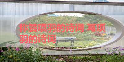 称赞项羽的诗词 写项羽的诗词