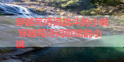 穿越写诗词战斗的小说 穿越写诗词歌赋的小说