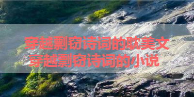 穿越剽窃诗词的耽美文 穿越剽窃诗词的小说