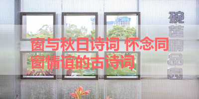 窗与秋日诗词 怀念同窗情谊的古诗词