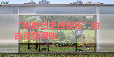 “祝自己生日快乐”的古诗有哪些- 