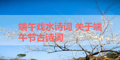 端午戏水诗词 关于端午节古诗词 
