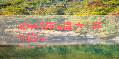 端午抒怀诗词 六十抒怀诗词