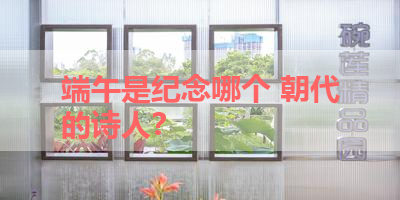 端午是纪念哪个 朝代的诗人？ 