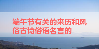 端午节有关的来历和风俗古诗俗语名言的 